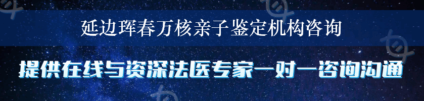 延边珲春万核亲子鉴定机构咨询